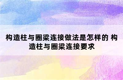 构造柱与圈梁连接做法是怎样的 构造柱与圈梁连接要求